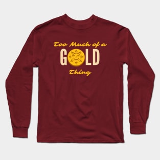 Too Much of a GOLD Thing Long Sleeve T-Shirt